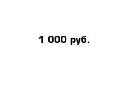  1 000 руб. 